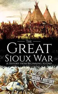 The Great Sioux War: A History from Beginning to End (Native American History)