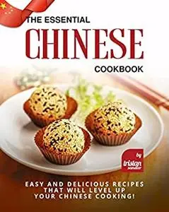 The Essential Chinese Cookbook: Easy and Delicious Recipes That Will Level Up Your Chinese Cooking!