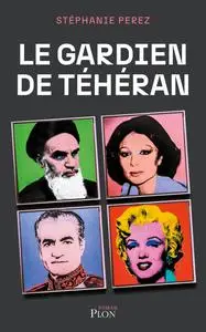 Le gardien de Téhéran - Stéphanie Perez