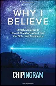 Why I Believe: Straight Answers to Honest Questions about God, the Bible, and Christianity