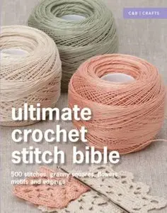 Ultimate Crochet Stitch Bible: 500 Stitches, Granny Squares, Flowers, Motifs and Edgings