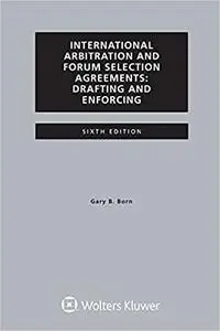 International Arbitration and Forum Selection Agreements, Drafting and Enforcing Ed 6