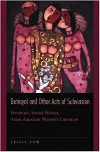 Betrayal and Other Acts of Subversion: Feminism, Sexual Politics, Asian American Women's Literature