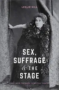 Sex, Suffrage and the Stage: First Wave Feminism in British Theatre