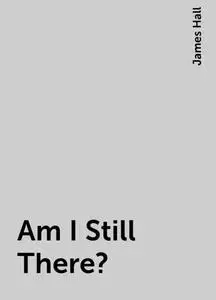 «Am I Still There?» by James Hall