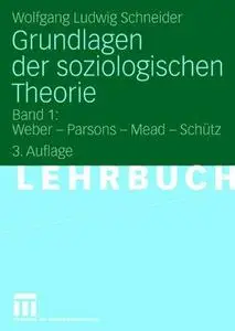 Grundlagen der soziologischen Theorie: Band 1: Weber — Parsons — Mead — Schütz
