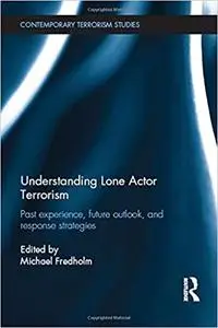 Understanding Lone Actor Terrorism: Past Experience, Future Outlook, and Response Strategies