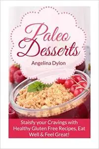 Paleo Desserts: Satisfy your Cravings with Healthy Gluten Free Recipes, Eat Well & Feel Great!