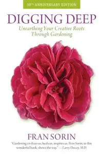 «Digging Deep: Unearthing Your Creative Roots Through Gardening» by Fran Sorin