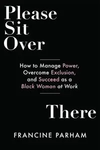 Please Sit Over There: How to Manage Power, Overcome Exclusion, and Succeed as a Black Woman at Work