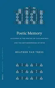 Heather Van Tress, "Poetic Memory: Allusion In The Poetry Of Callimachus And The Metamorphoses Of Ovid" (repost)