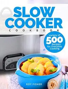 Slow Cooker Cookbook: Variety of 500 Recipes for Everyday Cooking