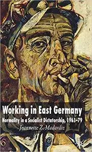 Working in East Germany: Normality in a Socialist Dictatorship 1961-79