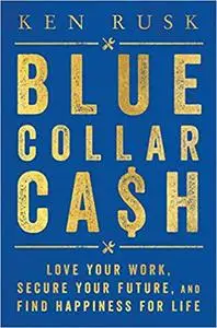 Blue-Collar Cash: Love Your Work, Secure Your Future, and Find Happiness for Life