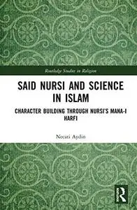 Said Nursi and Science in Islam: Character Building Through Nursi’s Mana-i harfi