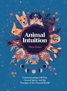Animal Intuition: Communicating with Pets, Animal Spirits, and the Energies of the Natural World