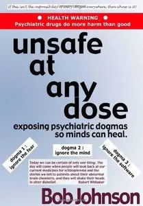 Unsafe at Any Dose: Exposing Psychiatric Dogmas, So Minds Can Heal, Psychiatric Drugs Do More Harm Than Good
