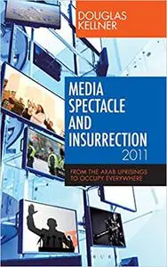 Media Spectacle and Insurrection, 2011: From the Arab Uprisings to Occupy Everywhere