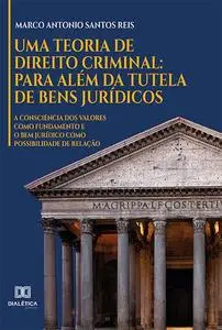 «Uma Teoria de Direito Criminal: para além da Tutela de Bens Jurídicos» by Marco Antonio Santos Reis