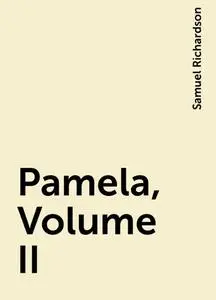 «Pamela, Volume II» by Samuel Richardson