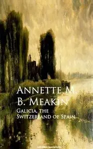 «Galicia, the Switzerland of Spain» by Annette M. B. Meakin