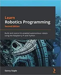 Learn Robotics Programming: Build and control AI-enabled autonomous robots using..., 2nd Edition (Repost)