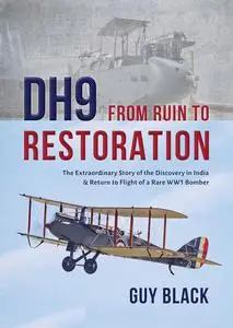 DH9: From Ruin to Restoration: The Extraordinary Story of the Discovery in India and Return to Flight of a Rare WWI Bomber