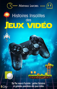 Histoires insolites des jeux vidéo - Mathias Lavorel