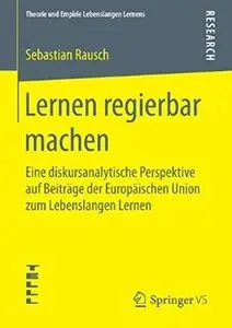 Lernen regierbar machen: Eine diskursanalytische Perspektive auf Beiträge der Europäischen Union zum Lebenslangen Lernen