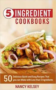 5 Ingredient Cookbook: 50 Delicious Quick and Easy Recipes That You Can Make With 5 Ingredients or Less