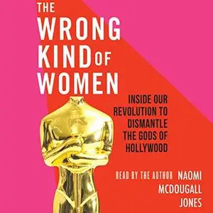 The Wrong Kind of Women: Inside Our Revolution to Dismantle the Gods of Hollywood [Audiobook]