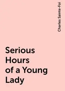 «Serious Hours of a Young Lady» by Charles Sainte-Foi