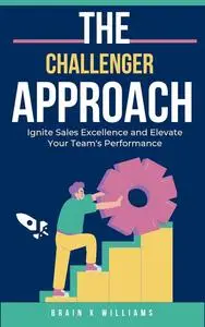 The Challenger Approach: : Ignite Sales Excellence and Elevate Your Team's Performance