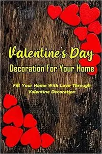 Valentine's Day Decoration For Your Home: Fill Your Home With Love Through Valentine Decoration