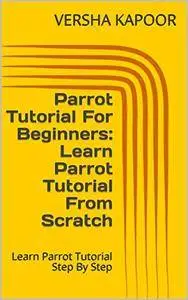 Parrot Tutorial For Beginners: Learn Parrot Tutorial From Scratch: Learn Parrot Tutorial Step By Step