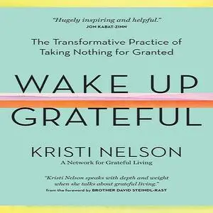 Wake Up Grateful: The Transformative Practice of Taking Nothing for Granted [Audiobook]