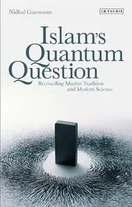 Islam's Quantum Question: Reconciling Muslim Tradition and Modern Science (repost)