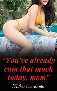 “You’ve already cum that much today, mom”-Forbidden Explicit, Hottest and Dirty: Anthology of taboo sex stories