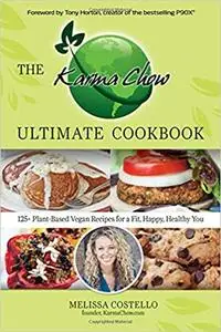 The Karma Chow Ultimate Cookbook: 125+ Delectable Plant-Based Vegan Recipes for a Fit, Happy, Healthy You