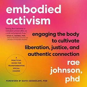 Embodied Activism: Engaging the Body to Cultivate Liberation, Justice, and Authentic Connection--A Practical Guide [Audiobook]