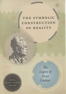 The Symbolic Construction of Reality: The Legacy of Ernst Cassirer