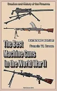 The Best Machine Guns in the World War II  (Extended Edition): Creation and History of the Firearms