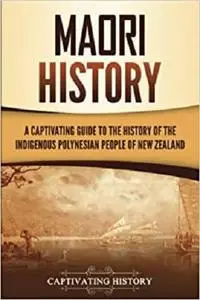 Māori History: A Captivating Guide to the History of the Indigenous Polynesian People of New Zealand