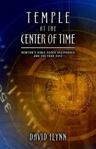 Temple At The Center Of Time: Newton's Bible Codex Finally Deciphered and the Year 2012 (Repost)