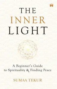 The Inner Light: A Beginner's Guide To Spirituality And Finding Peace