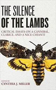 The Silence of the Lambs: Critical Essays on a Cannibal, Clarice, and a Nice Chianti