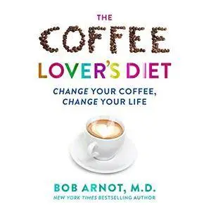 The Coffee Lover's Diet: Change Your Coffee...Change Your Life [Audiobook]