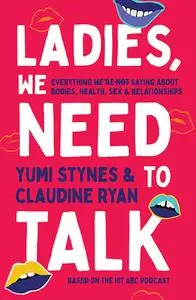 Ladies, We Need to Talk: Everything We're Not Saying About Bodies, Health, Sex & Relationships