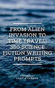From Alien Invasion to Time Travel: 350 Science Fiction Writing Prompts
