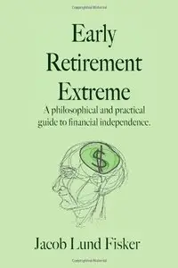 Early Retirement Extreme: A philosophical and practical guide to financial independence